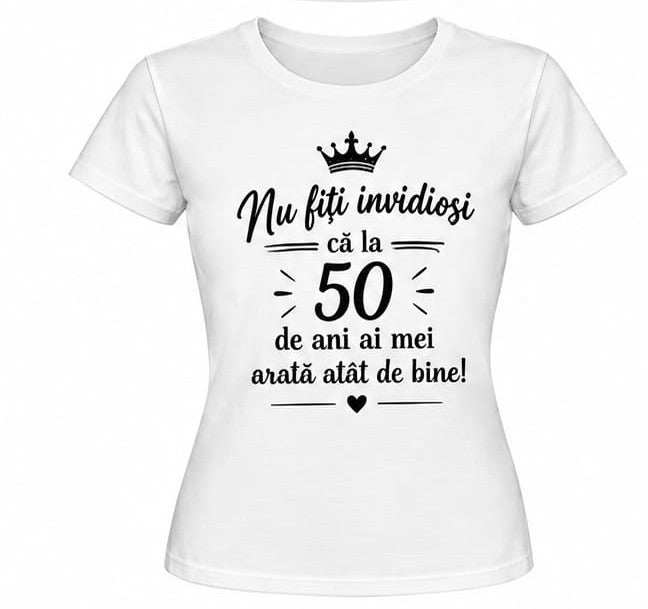 Tricou personalizat femei – Nu fiți invidioși, 50 de ani